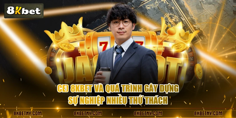 CEO 8KBET và quá trình gây dựng sự nghiệp nhiều thử thách