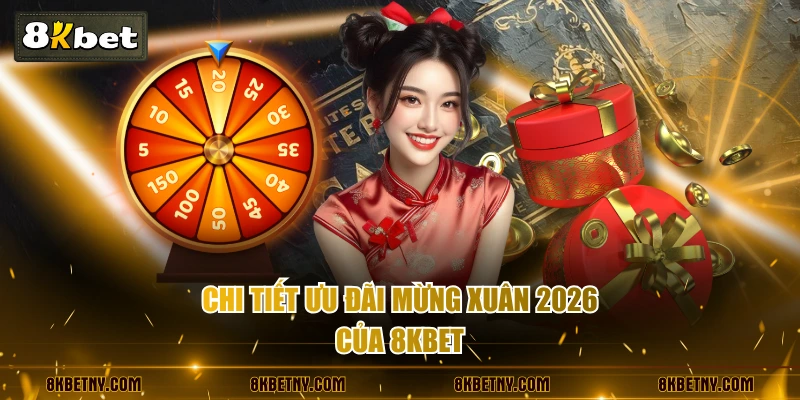Chi tiết ưu đãi mừng xuân 2026 của 8KBET