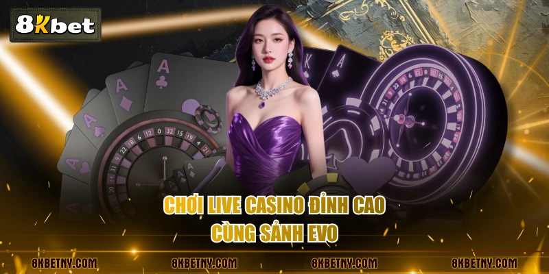 Sảnh EVO - Trải Nghiệm Live Casino Đỉnh Cao, Chân Thực 3 Chơi live casino đỉnh cao cùng sảnh EVO