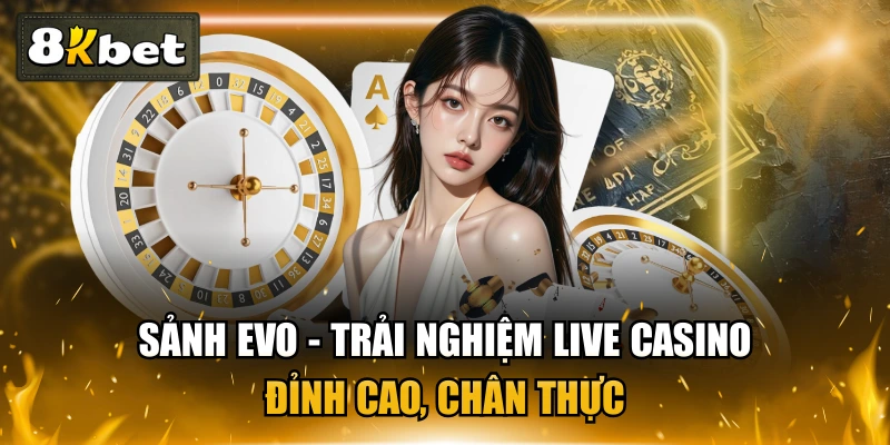 Sảnh EVO - Trải Nghiệm Live Casino Đỉnh Cao, Chân Thực 1 Sảnh EVO - Trải Nghiệm Live Casino Đỉnh Cao, Chân Thực