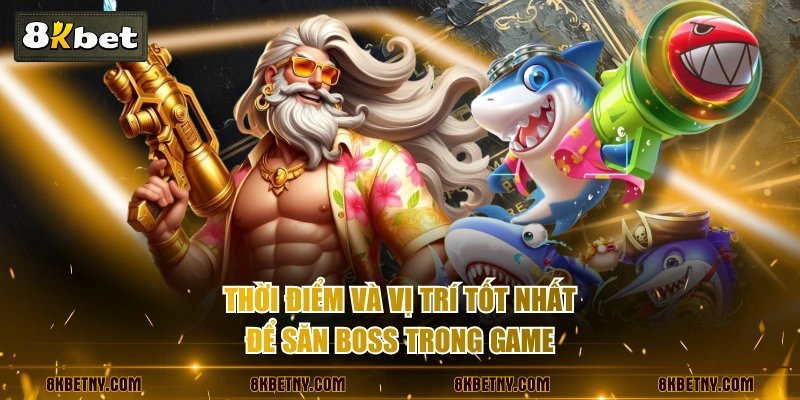 Thời điểm và vị trí tốt nhất để săn boss trong game