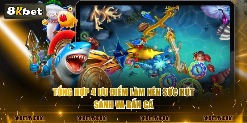 Tổng hợp 4 ưu điểm làm nên sức hút sảnh VA Bắn Cá